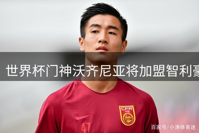 世界杯门神沃齐尼亚将加盟智利豪门科洛科洛
