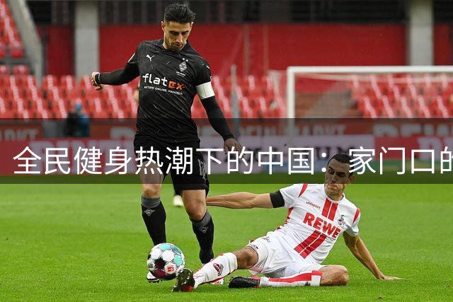 全民健身热潮下的中国：家门口的运动场成为生活新标配