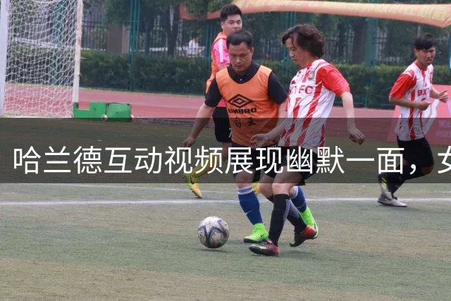 哈兰德互动视频展现幽默一面，女友热聊引球迷热议