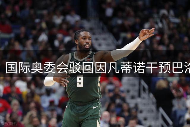 国际奥委会驳回因凡蒂诺干预巴洛贡禁赛调查申请 称超出管辖范围