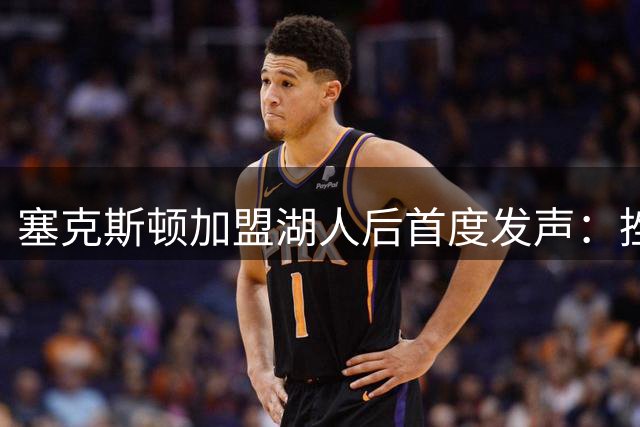 塞克斯顿加盟湖人后首度发声：挫折已成前进动力