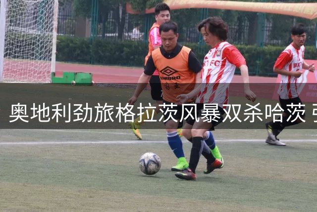 奥地利劲旅格拉茨风暴双杀哈茨 强势挺进欧冠资格赛下一轮