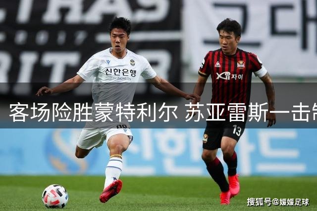 客场险胜蒙特利尔 苏亚雷斯一击制胜彰显铁血意志