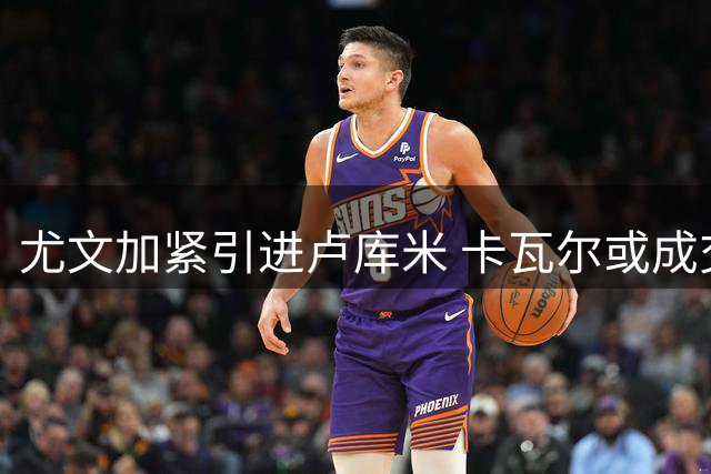 尤文加紧引进卢库米 卡瓦尔或成交易添头