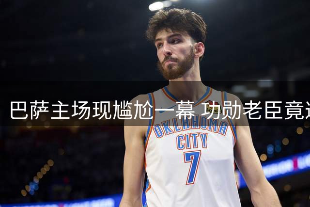 巴萨主场现尴尬一幕 功勋老臣竟遭球迷狂嘘