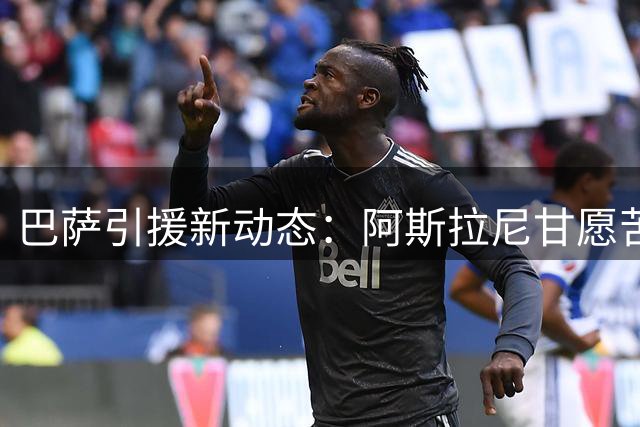 巴萨引援新动态：阿斯拉尼甘愿苦等 德甲锋霸或成费兰替代者