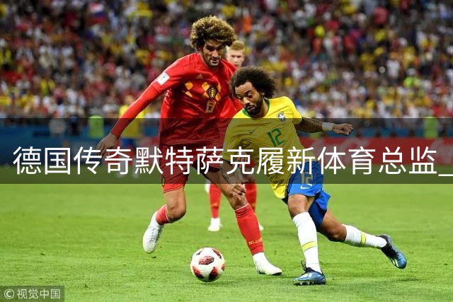 德国传奇默特萨克履新体育总监 誓言重塑青训黄金时代