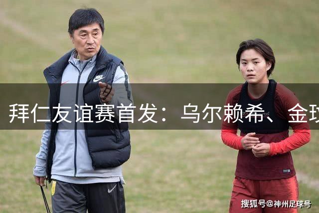 拜仁友谊赛首发：乌尔赖希、金玟哉、帕利尼亚领衔，博伊在列