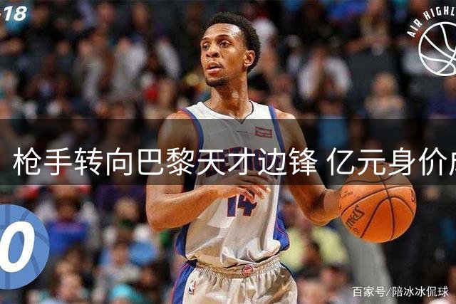 枪手转向巴黎天才边锋 亿元身价成转会拦路虎