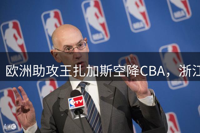 欧洲助攻王扎加斯空降CBA，浙江男篮迎来历史性引援