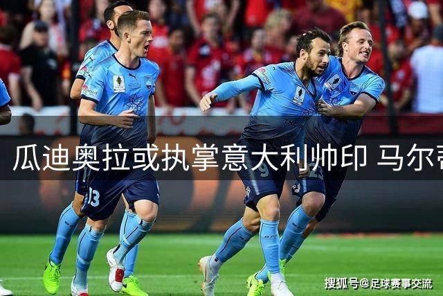 瓜迪奥拉或执掌意大利帅印 马尔蒂尼亲赴巴塞罗那密谈