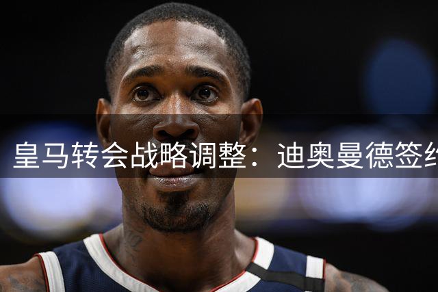 皇马转会战略调整：迪奥曼德签约收尾 罗德里谈判延后