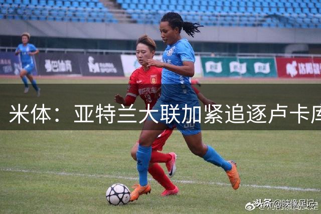 米体：亚特兰大联加紧追逐卢卡库，那不勒斯要价超1000万欧