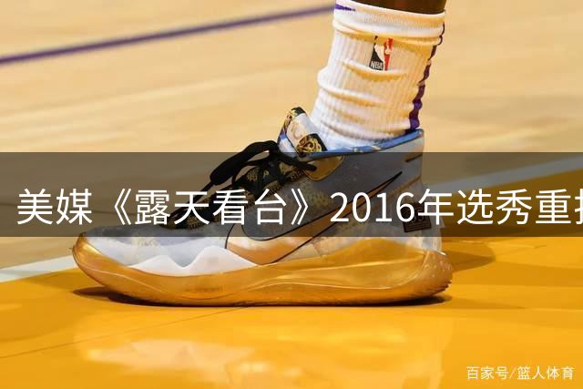 美媒《露天看台》2016年选秀重排，西蒙斯仅第七，穆雷遗憾无缘前二