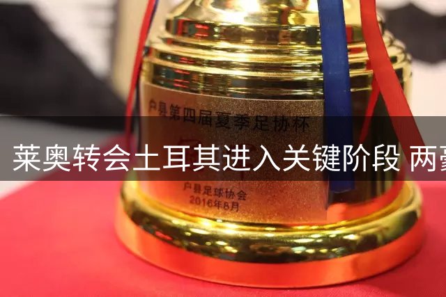 莱奥转会土耳其进入关键阶段 两豪门展开激烈争夺