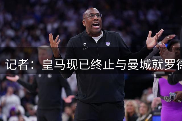 记者：皇马现已终止与曼城就罗德里一事的谈判