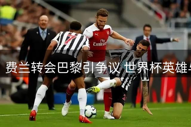费兰转会巴黎引争议 世界杯英雄与巴萨缘分走到尽头