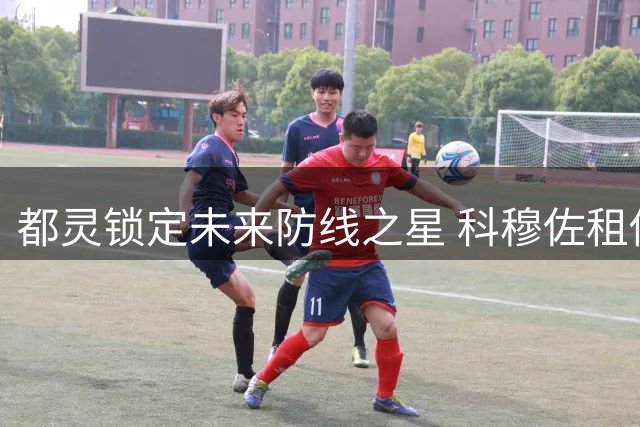 都灵锁定未来防线之星 科穆佐租借加盟含买断条款