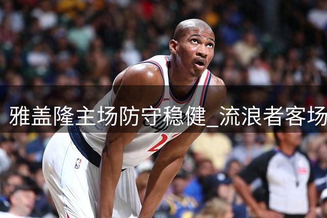 雅盖隆主场防守稳健 流浪者客场难破僵局