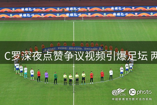 C罗深夜点赞争议视频引爆足坛 两大球王隔空交锋再现经典对决