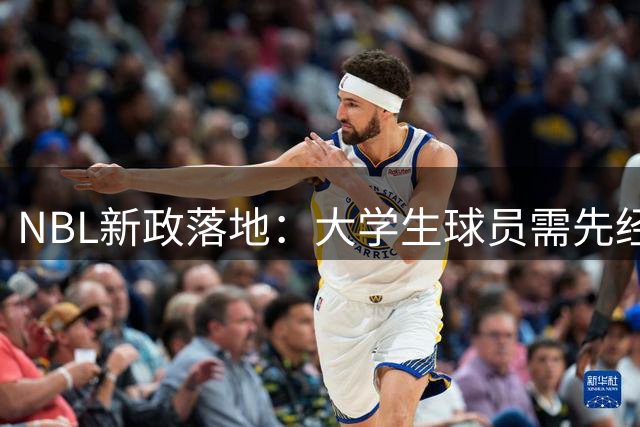 NBL新政落地：大学生球员需先经CBA选秀方可准入 石奎或成末代特例