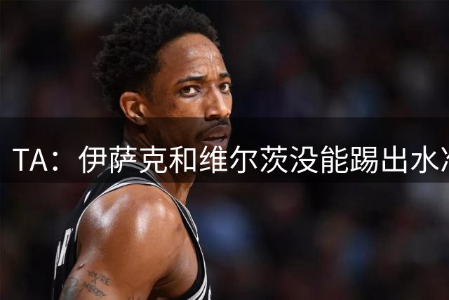 TA：伊萨克和维尔茨没能踢出水准，两名边后卫攻防两端发挥糟糕